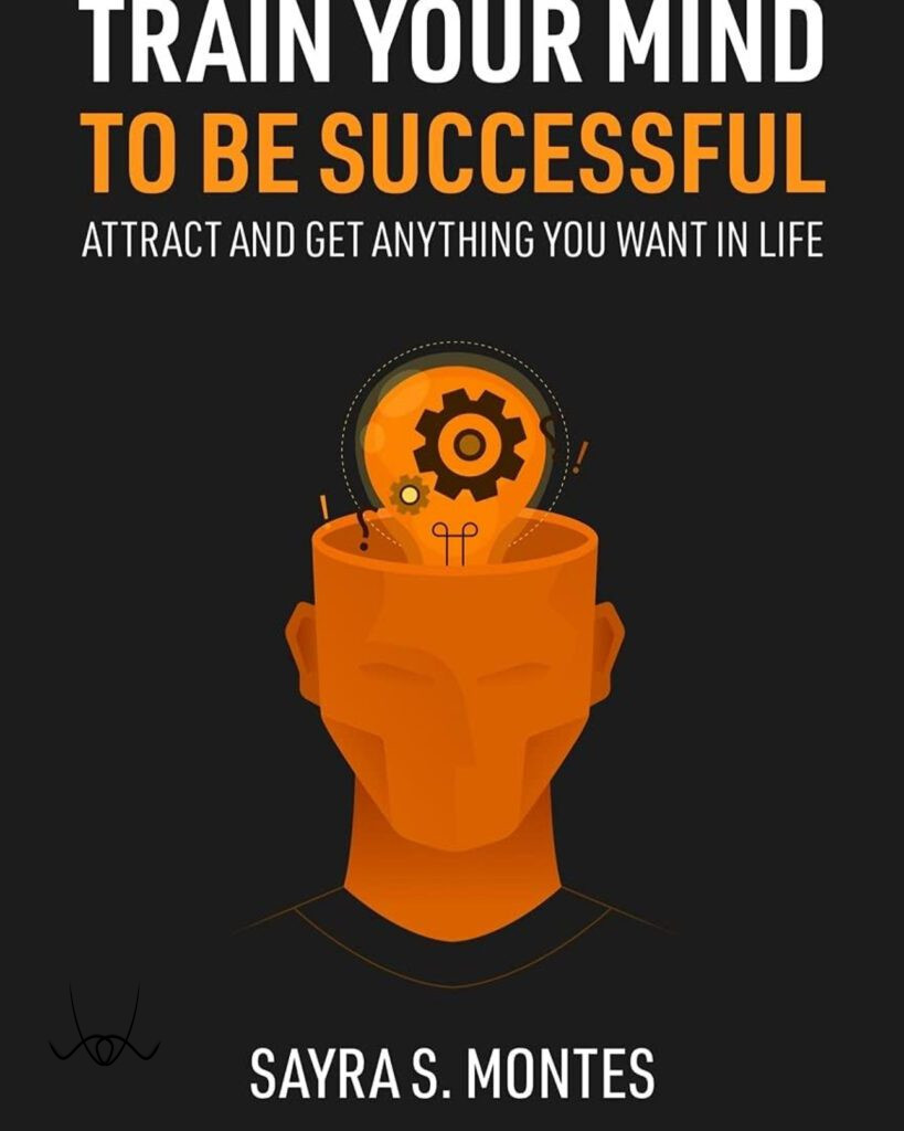 Train Your Mind to Be Successful by Sayra S.Montes